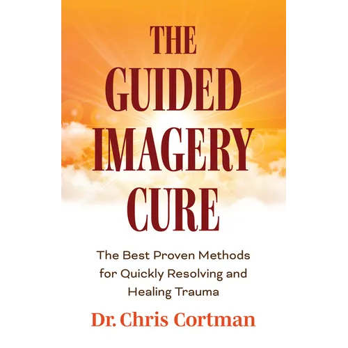 The Guided Imagery Cure: The Best Proven Methods for Quickly Resolving and Healing Trauma