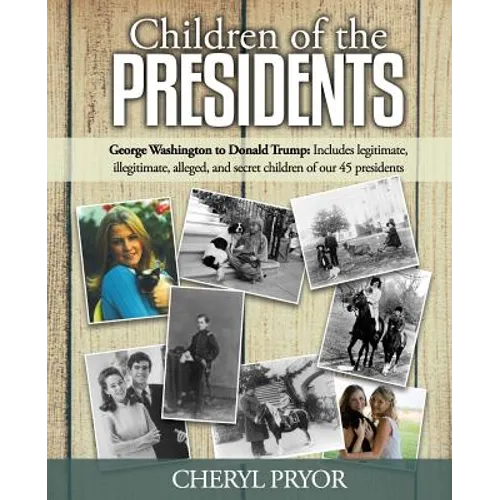 Children Of The Presidents: George Washington to Donald Trump: Includes legitimate, illegitimate, alleged, and secret children of our 45 president