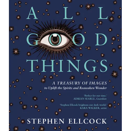 All Good Things: A Treasury of Images to Uplift the Spirits and Reawaken Wonder