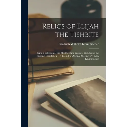 Relics of Elijah the Tishbite: Being a Selection of the Most Striking Passages Omitted in the Existing Translation. Tr. From the Original Work of Dr.