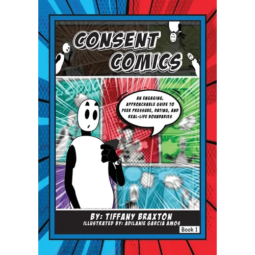 Consent Comics: An Engaging, Approachable Guide to Peer Pressure, Dating, and Real-Life Boundaries