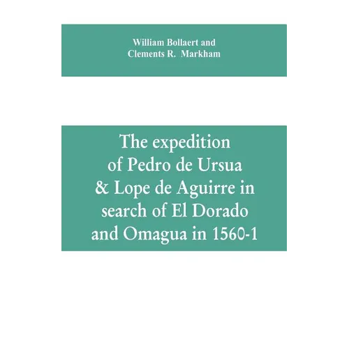 The expedition of Pedro de Ursua & Lope de Aguirre in search of El Dorado and Omagua in 1560-1