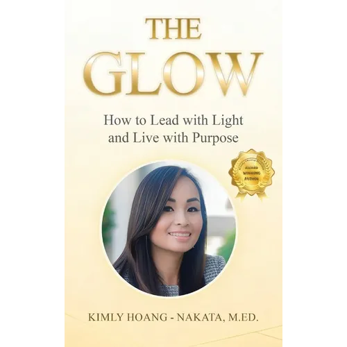 The Glow: How to Lead with Light and Live with Purpose. A Woman's Guide for Sustainable Success!