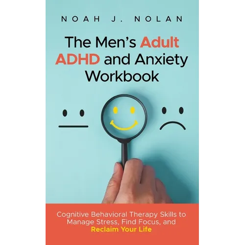 The Men's Adult ADHD and Anxiety Workbook: Cognitive Behavioral Therapy Skills to Manage Stress, Find Focus, and Reclaim Your Life