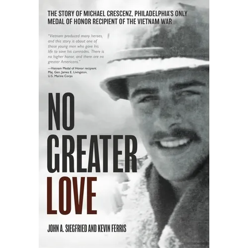 No Greater Love: The Story of Michael Crescenz, Philadelphia's Only Medal of Honor Recipient of the Vietnam War