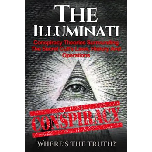 The Illuminati: Conspiracy Theories Surrounding The Secret Cult's Laws, History And Operations - Where's The Truth?