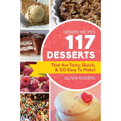 Dessert Recipes: 117 Desserts That Are Tasty, Quick & SO Easy to Make!