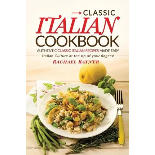 Classic Italian Cookbook - Authentic Classic Italian Recipes made easy: Italian Culture at the tip of your fingers!
