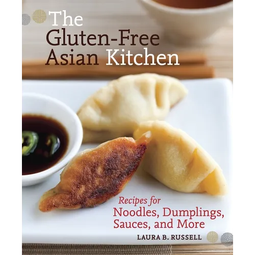 The Gluten-Free Asian Kitchen: Recipes for Noodles, Dumplings, Sauces, and More [A Cookbook]