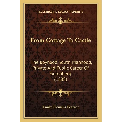 From Cottage To Castle: The Boyhood, Youth, Manhood, Private And Public Career Of Gutenberg (1888)