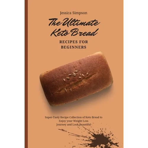 The Ultimate Keto Bread Recipes for Beginners: Super-Tasty Recipe Collection of Keto Bread to Enjoy your Weight Loss Journey and Look Beautiful