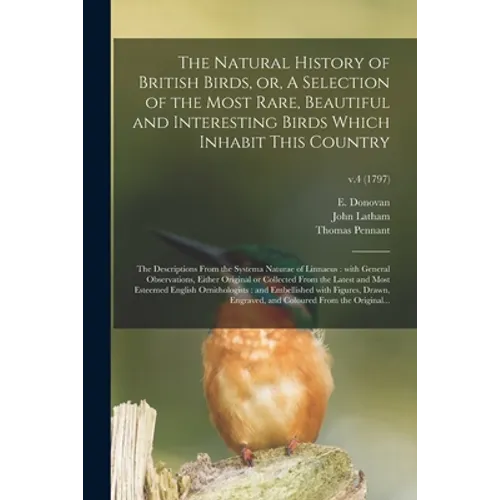 The Natural History of British Birds, or, A Selection of the Most Rare, Beautiful and Interesting Birds Which Inhabit This Country: the Descriptions F