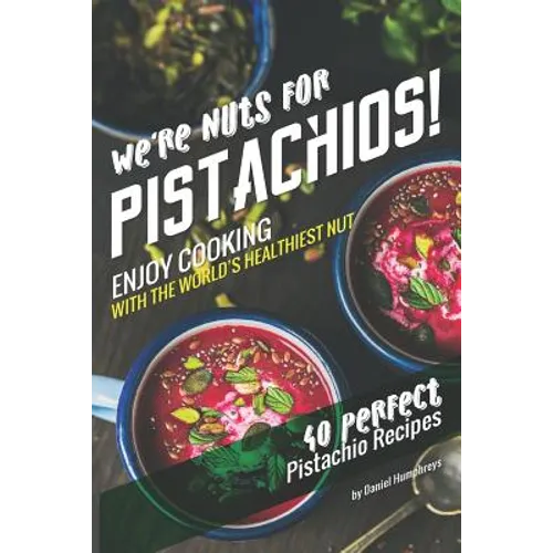 We're Nuts for Pistachios!: Enjoy Cooking with the World's Healthiest Nut - 40 Perfect Pistachio Recipes