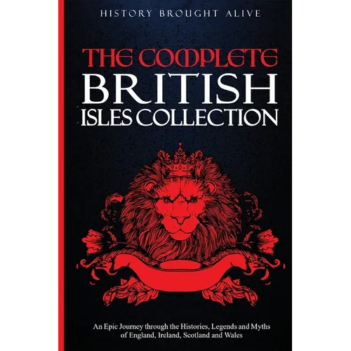 The Complete British Isles Collection: An Epic Journey through the Histories, Legends and Myths of England, Ireland, Scotland and Wales: 4 books in 1