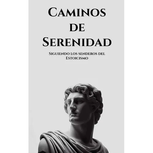 Caminos de serenidad: Siguiendo los senderos del Estoicismo