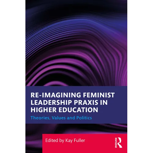 Reimagining Feminist Leadership PRAXIS in Higher Education: Theories, Values and Politics