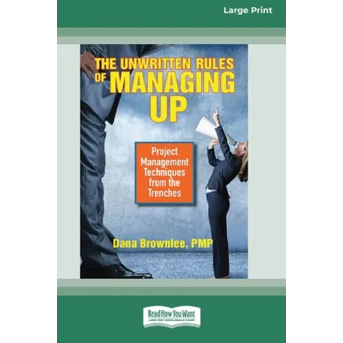 The Unwritten Rules of Managing Up: Project Management Techniques from the Trenches [Standard Large Print 16 Pt Edition]