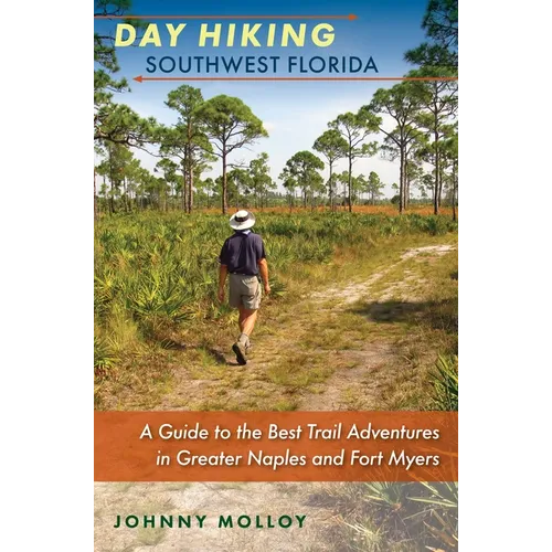 Day Hiking Southwest Florida: A Guide to the Best Trail Adventures in Greater Naples and Fort Myers