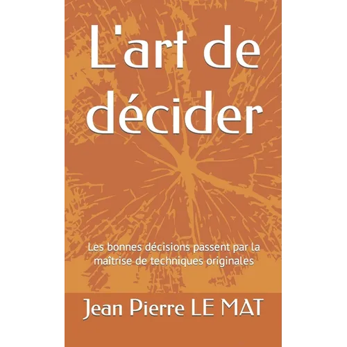 L'art de décider: Les bonnes décisions passent par la maîtrise de techniques originales