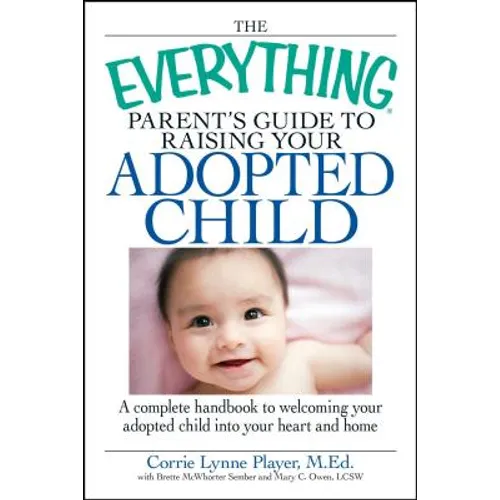 The Everything Parent's Guide to Raising Your Adopted Child: A Complete Handbook to Welcoming Your Adopted Child Into Your Heart and Home