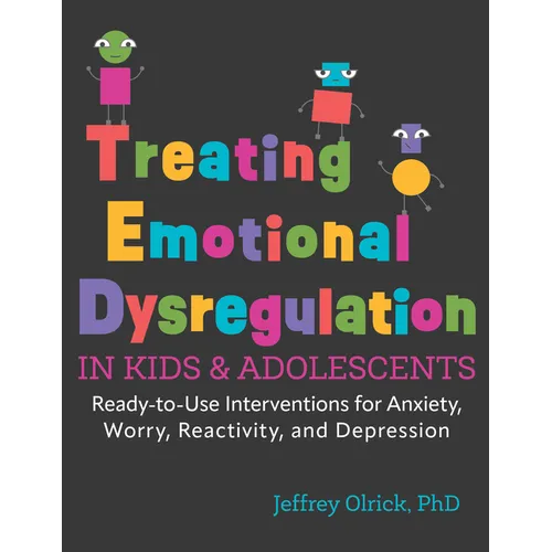 Treating Emotional Dysregulation in Kids & Adolescents: Ready-To-Use Interventions for Anxiety, Worry, Reactivity, and Depression