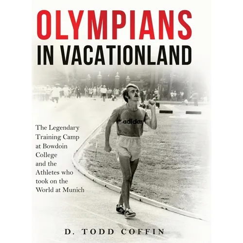 Olympians in Vacationland: The Legendary Training Camp at Bowdoin College and the Athletes who Took on the World in Munich