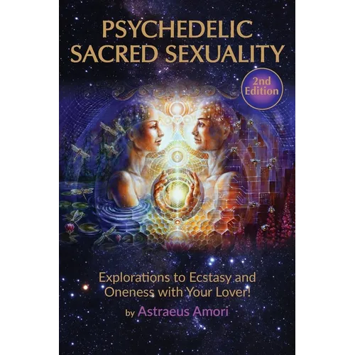 Psychedelic Sacred Sexuality: Explorations to Ecstasy and Oneness with Your Lover