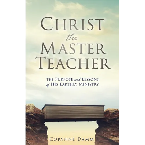 Christ the Master Teacher: The Purpose and Lessons of His Earthly Ministry