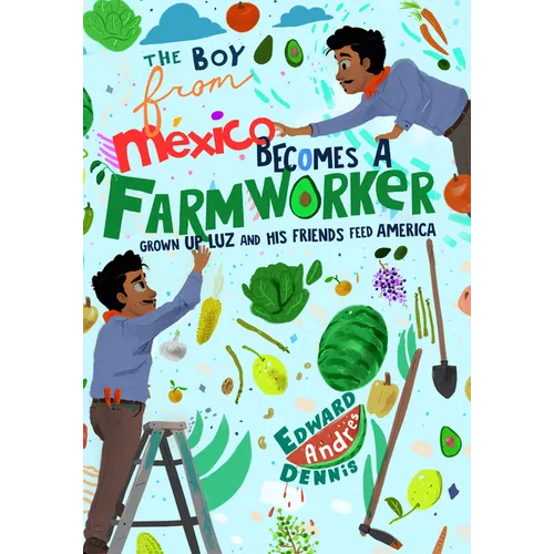 The Boy from Mexico Becomes a Farmworker: Grown-Up Luz and His Friends Feed America (Early Reader Books)
