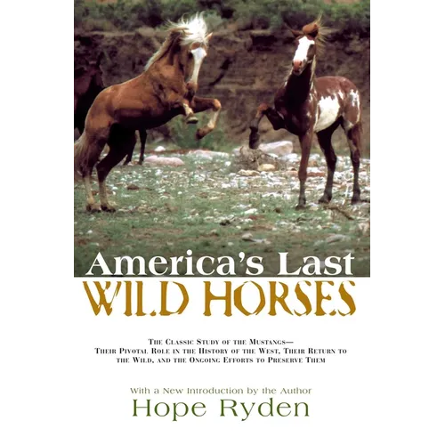 America's Last Wild Horses: The Classic Study of the Mustangs--Their Pivotal Role in the History of the West, Their Return to the Wild, and the Ongoin