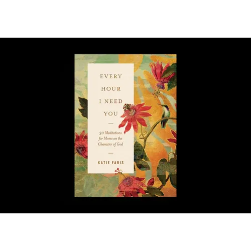 Every Hour I Need You: 30 Meditations for Moms on the Character of God