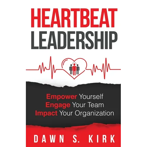 Heartbeat Leadership: Empower Yourself, Engage Your Team, Impact Your Organization