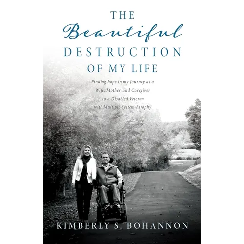 The Beautiful Destruction of My Life: Finding hope in my Journey as a Wife, Mother, and Caregiver to a Disabled Veteran with Multiple System Atrophy