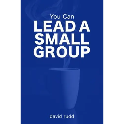 You Can Lead a Small Group: The First Six Weeks
