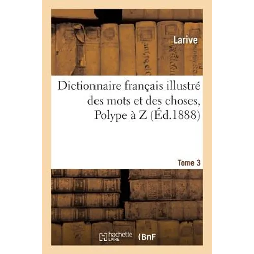 Dictionnaire français illustré des mots et des choses. T. 3, Polype à Z: , ou Dictionnaire encyclopédique des écoles, des métiers et de la vie pratiqu