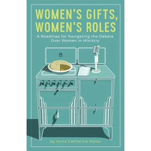 Women's Gifts, Women's Roles: A Roadmap for Navigating the Debate over Women in Ministry