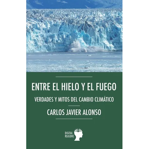 Entre el hielo y el fuego. Verdades y mitos del cambio climático