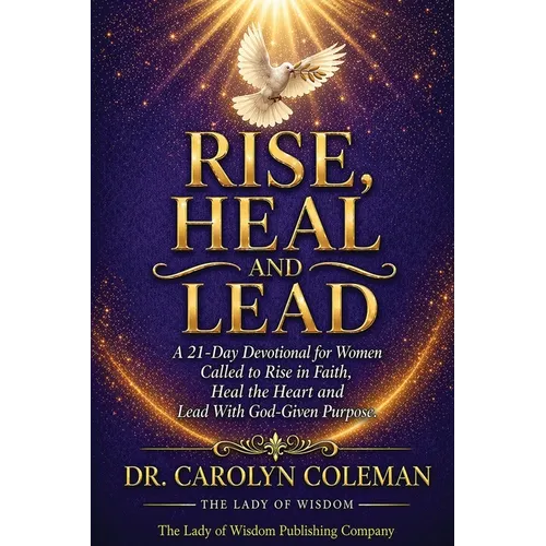 Rise, Heal and Lead: A 21-Day Devotional for Women Called to Rise in Faith, Heal the Heart and Lead With God-Given Purpose
