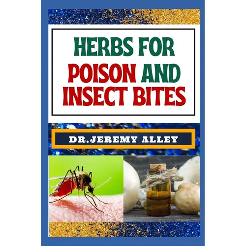 Herbs for Poison and Insect Bites: Harnessing Nature's Healing Power, A Guide To Treating Poisonous Exposures And Stings With Nature's Bounty