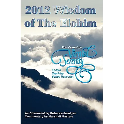 2012 Wisdom of The Elohim: The Complete Virtual Serenity 12-Part Teaching Series Transcript