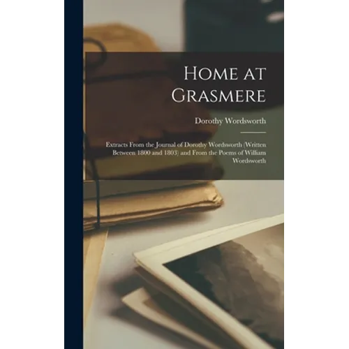 Home at Grasmere: Extracts From the Journal of Dorothy Wordsworth (written Between 1800 and 1803) and From the Poems of William Wordswor - Hardcover