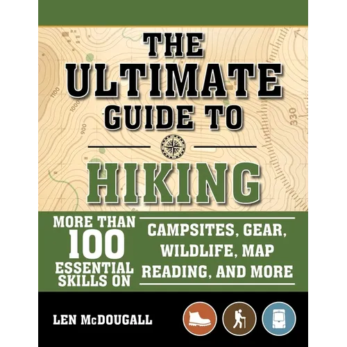 The Ultimate Guide to Hiking: More Than 100 Essential Skills on Campsites, Gear, Wildlife, Map Reading, and More
