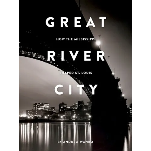 Great River City: How the Mississippi Shaped St. Louis