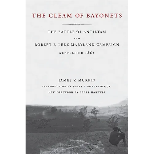 The Gleam of Bayonets: The Battle of Antietam and Robert E. Lee's Maryland Campaign, September 1862