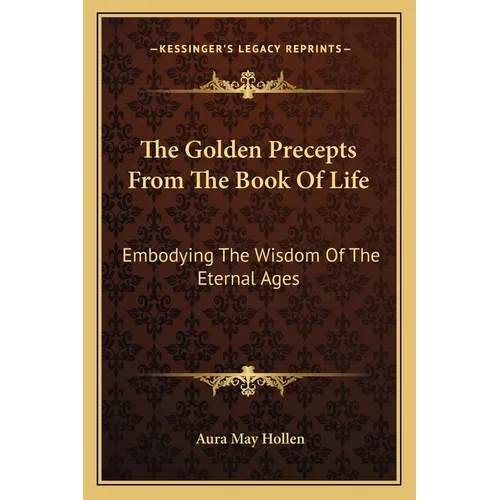The Golden Precepts From The Book Of Life: Embodying The Wisdom Of The Eternal Ages