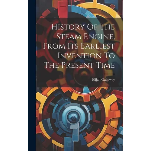History Of The Steam Engine, From Its Earliest Invention To The Present Time