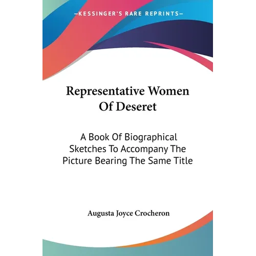 Representative Women Of Deseret: A Book Of Biographical Sketches To Accompany The Picture Bearing The Same Title