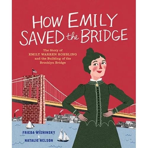 How Emily Saved the Bridge: The Story of Emily Warren Roebling and the Building of the Brooklyn Bridge