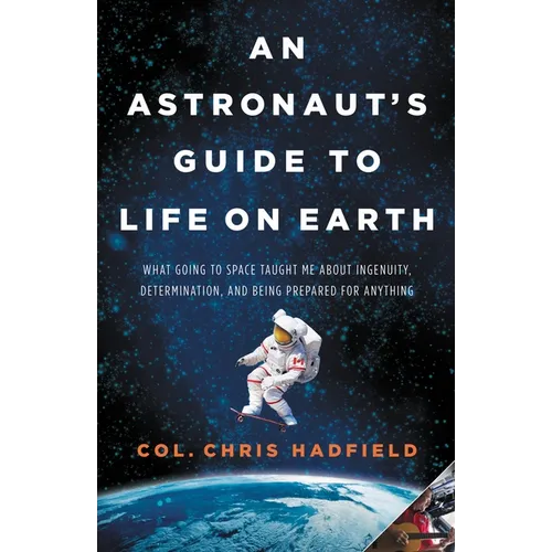 An Astronaut's Guide to Life on Earth: What Going to Space Taught Me about Ingenuity, Determination, and Being Prepared for Anything