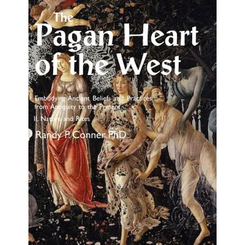 Pagan Heart of the West Embodying Ancient Beliefs and Practices from Antiquity to the Present: II. Nature and Rites
